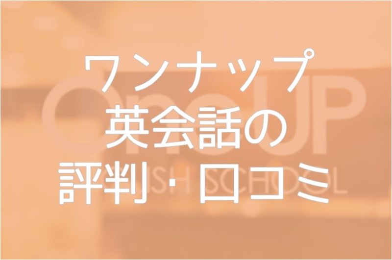 ワンナップ英会話 の評判・口コミまとめ！サービスから特徴・メリットを解説します