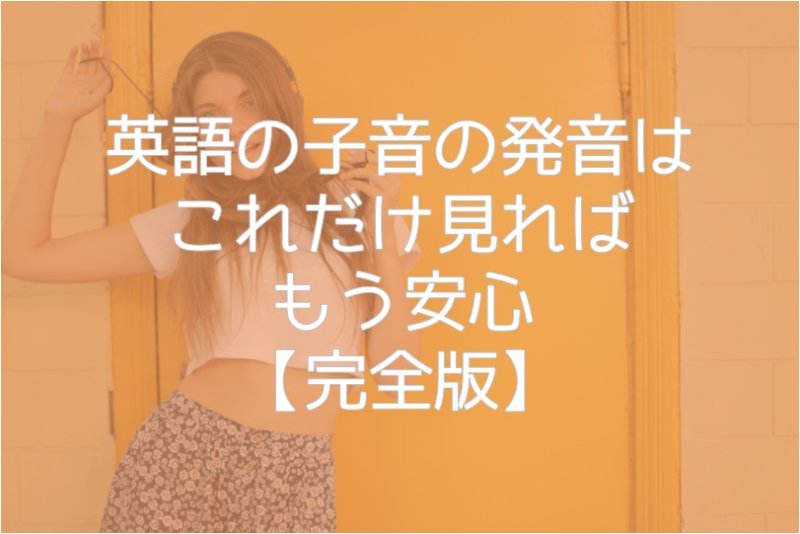 英語の子音の発音はこれだけ見ればもう安心【完全版】