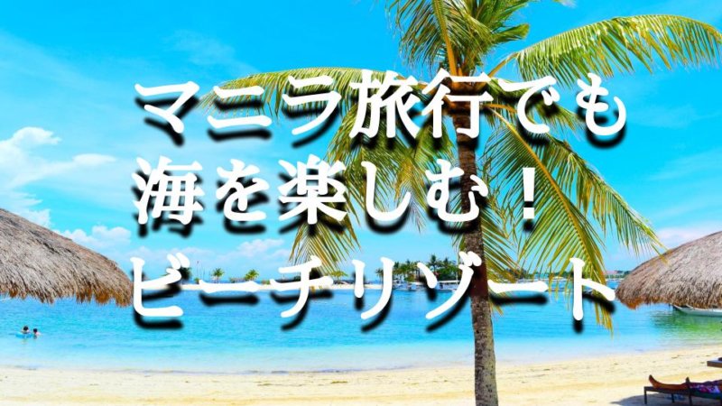 マニラ旅行でも海を楽しむ！ マニラから近いビーチリゾートまとめ