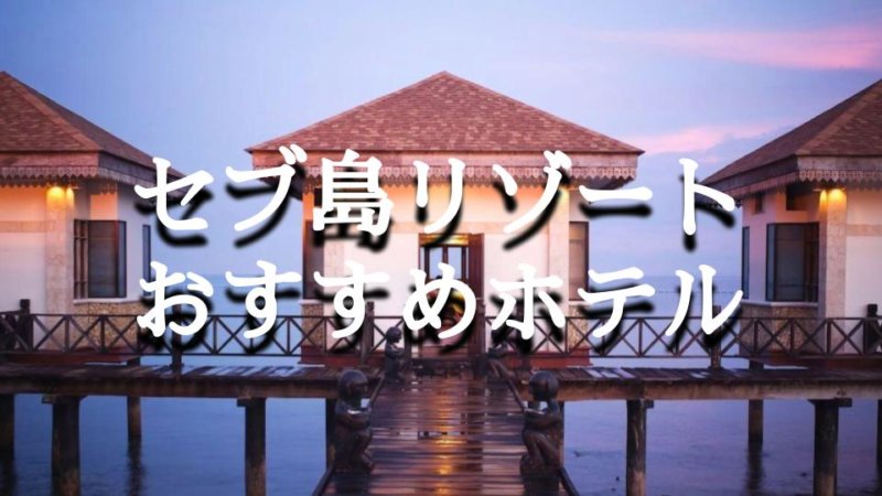 コスパ抜群！旅行前にチェックしたいセブ島旅行おすすめリゾートホテルベスト7選