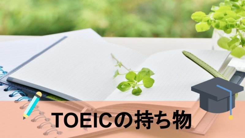 【徹底解説】TOEIC試験当日の持ち物って何？必要なものをまとめてみました