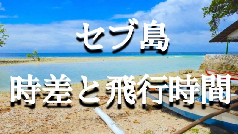 セブ島と日本の時差と時差以外で気をつけたい落とし穴 空港別の飛行時間まとめ
