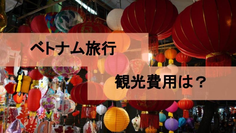 【ベトナム 旅行】お金はいくら必要!?ベトナム旅行のお金事情について徹底解説!!