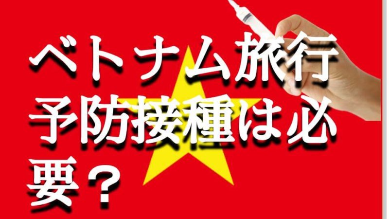 ベトナム旅行って予防接種必要？ 注意すべき病気とおすすめの予防接種情報