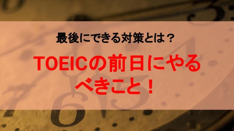 TOEICの前日にやるべきこと！最後にできる対策とは？