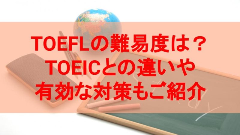 TOEFLの難易度は？TOEICとの違いや有効な対策もご紹介