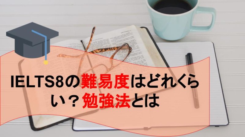 IELTSスコア8の難易度はどれくらい？必要な勉強時間と対策方法は？