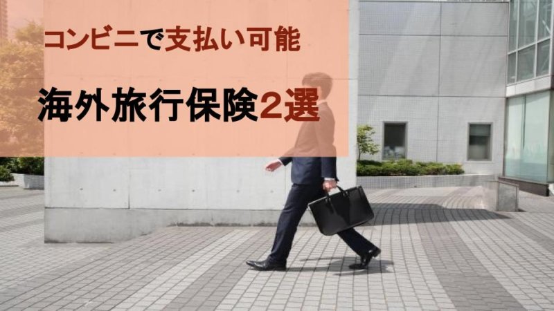 【便利】コンビニ支払いが出来る海外旅行保険２社と加入方法を紹介！