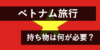 【決定版】ベトナム旅行に必要な持ち物！旅行でおすすめしたいカバンを解説！