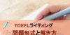 TOEFLライティング試験の問題形式と対策ポイントを解説！