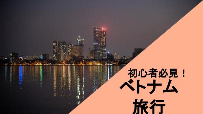 【必見】ベトナム旅行初心者が知っておくべき観光スポットと注意点