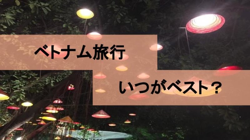 ベトナム旅行はどの時期に行けば良い？服装やアクティビティは？