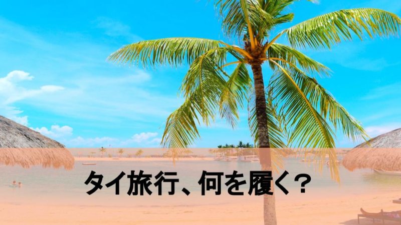 【タイ旅行】どんな靴がおすすめ？タイ出身者が選ぶ鉄板シューズ・サンダルと定番コーデ