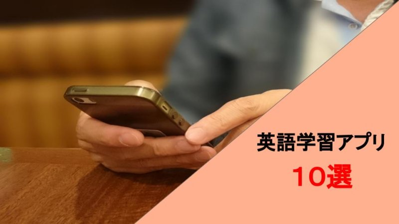 現役プロ講師が選ぶ！ 英語学習アプリ１０選 特徴とおすすめポイントまとめ