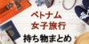 ベトナム旅行で持って行った方が良い持ち物まとめ！ 快適な女子旅の必需品リスト