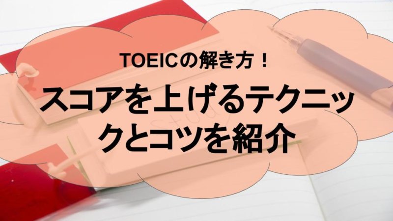 今すぐ使えるTOEICの解き方！スコアを上げるテクニックとコツを紹介
