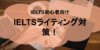 【IELTS初心者必見！】IELTSライティング対策と勉強法とは？