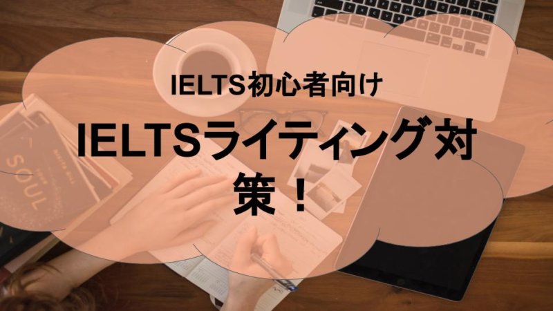 【IELTS初心者必見！】IELTSライティング対策と勉強法とは？