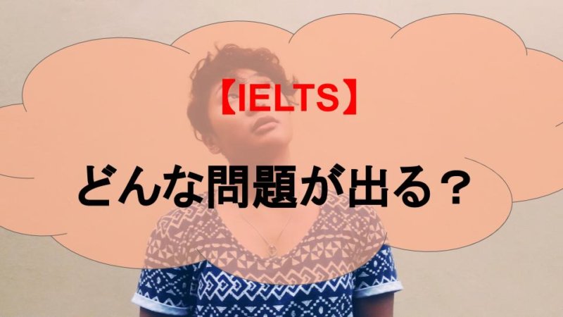 IELTSではどんな問題が出題される？セクションごとに紹介！