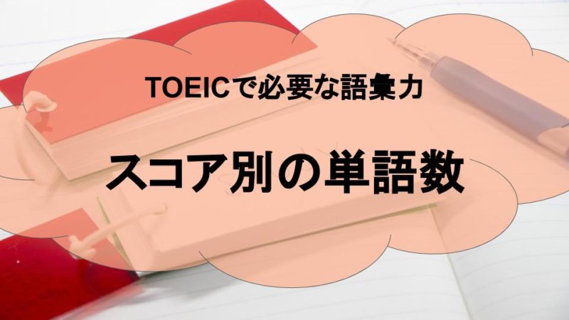 TOEICで必要な語彙力とは？スコア別の単語数やレベルを解説！