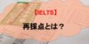 IELTSの再採点とは？仕組みと再採点のメリット・デメリット