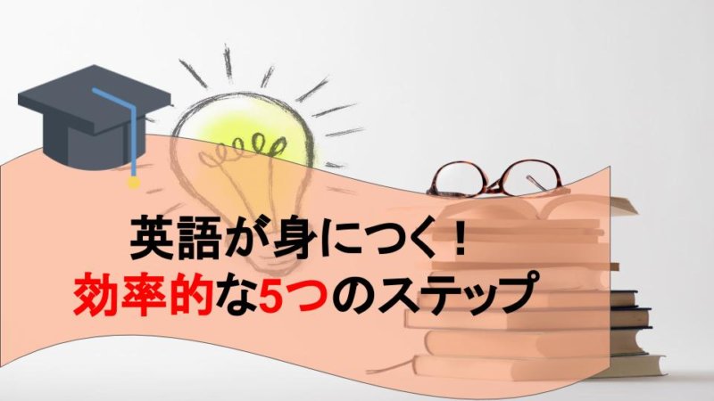 英語が身につく勉強の仕方とは？効率的な5つのステップを徹底解説！