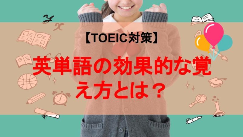 【TOEIC対策】英単語の効果的な覚え方とは？NGな方法や必要な単語数も紹介