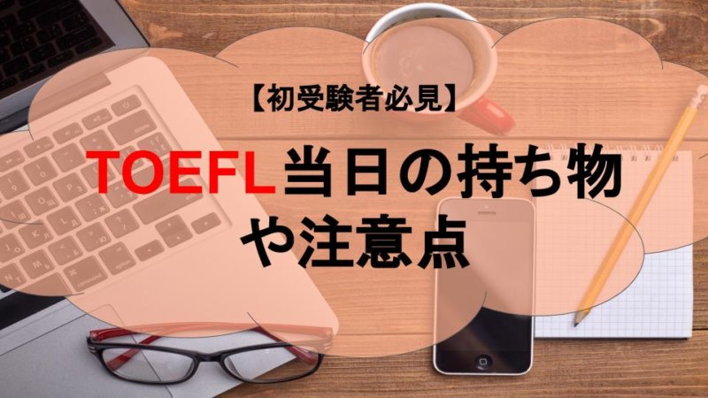 【初受験者必見】TOEFL当日の持ち物や注意点、テストの流れをチェック！