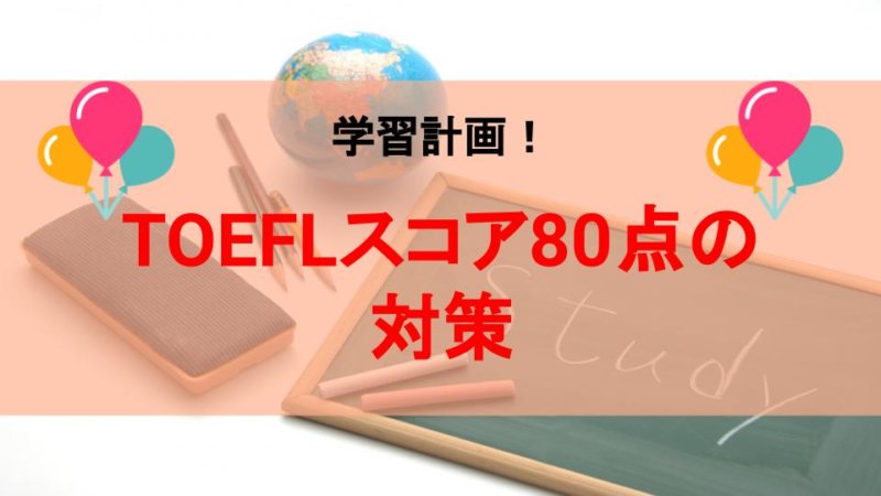 TOEFLスコア80点を取るための対策方法！計画を立てて本番に挑もう