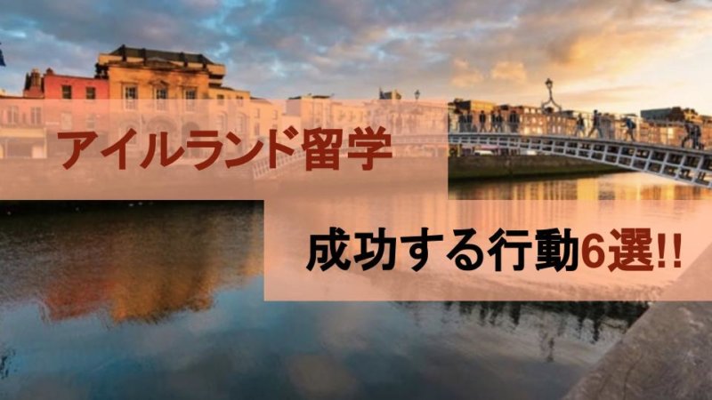 アイルランド留学の成功者から学ぶ！失敗しない為の行動６選！