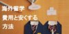 【海外留学】かかるお金って？ 費用と安く済ませる方法まとめ