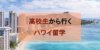 【ハワイ留学】高校生から差をつけろ!!南国での高校留学を紹介!!