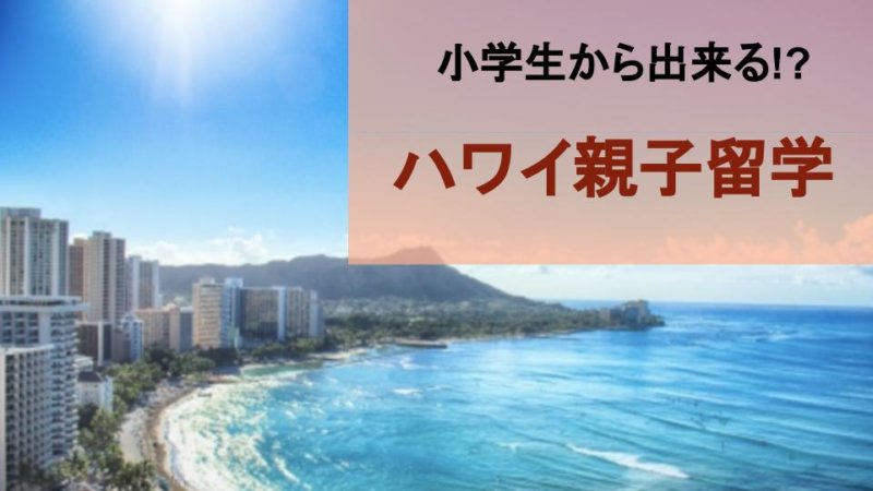 【ハワイ留学】人気急上昇!!親子留学の5つのメリットをご紹介！