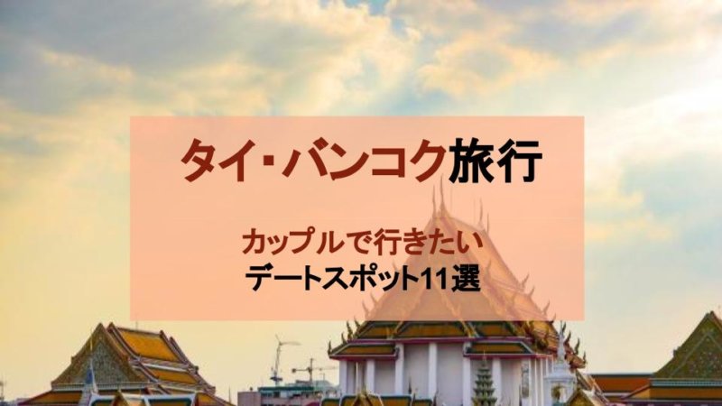 【タイ旅行】現地民が選ぶ！カップルで行きたいバンコクのデートスポット11選