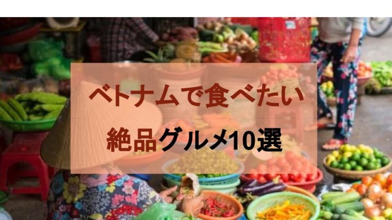 【ベトナム 旅行】食の宝庫のベトナム料理おすすめ10選!