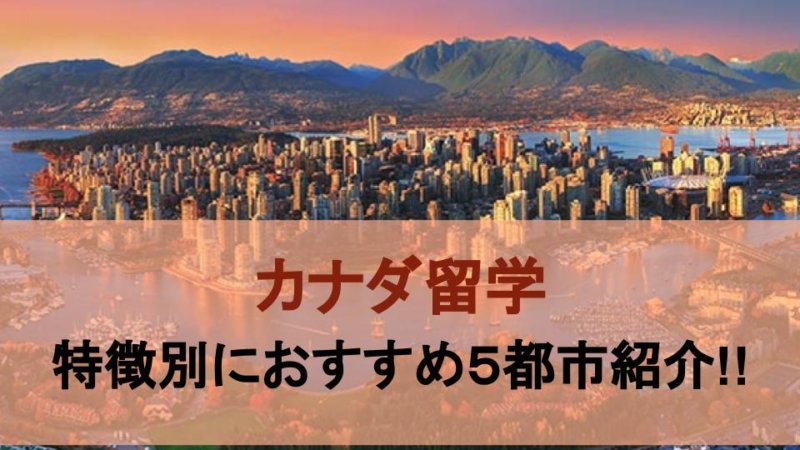 カナダ留学のおすすめ5都市を治安や費用など、特徴別にご紹介！