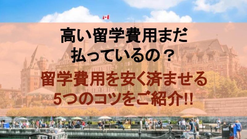 まだ高い留学費を払ってるの?カナダ留学を安く抑える5つのコツを紹介!!