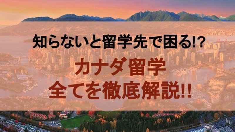 知らないと留学先で困ってしまう!?カナダ留学の全てを徹底解説!!