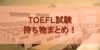 TOEFL　持ち物