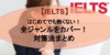 【完全版】IELTS対策法まとめ！ジャンル別に効果的な学習法法を解説