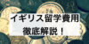 １年間で600万円？イギリス留学の費用は高額!?おすすめできる節約術まで