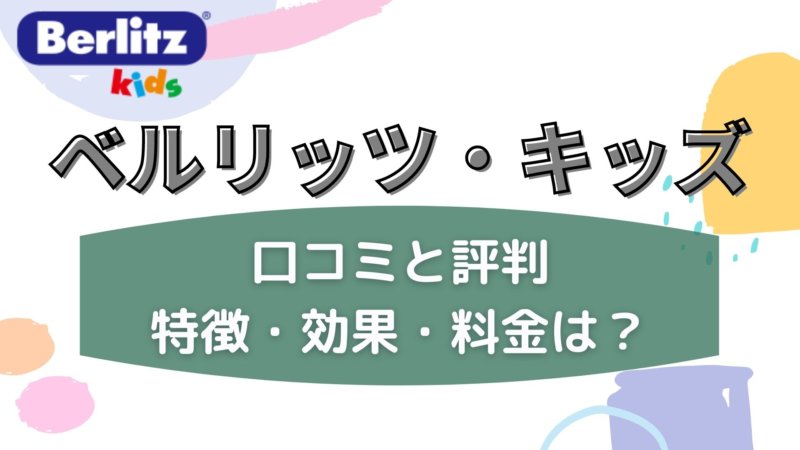 ベルリッツ・キッズの口コミと評判は？料金や効果、無料体験レッスンの方法を徹底解説