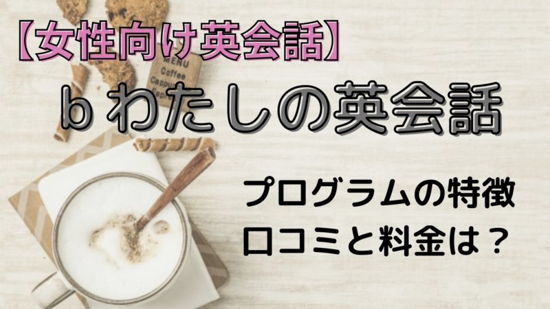 bわたしの英会話 口コミ・評判は？大人の女性に特化したサービスの強みと特徴を解説！