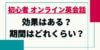 初心者必見!初心者はオンライン英会話で効果は得られる?期間はどれくらい?