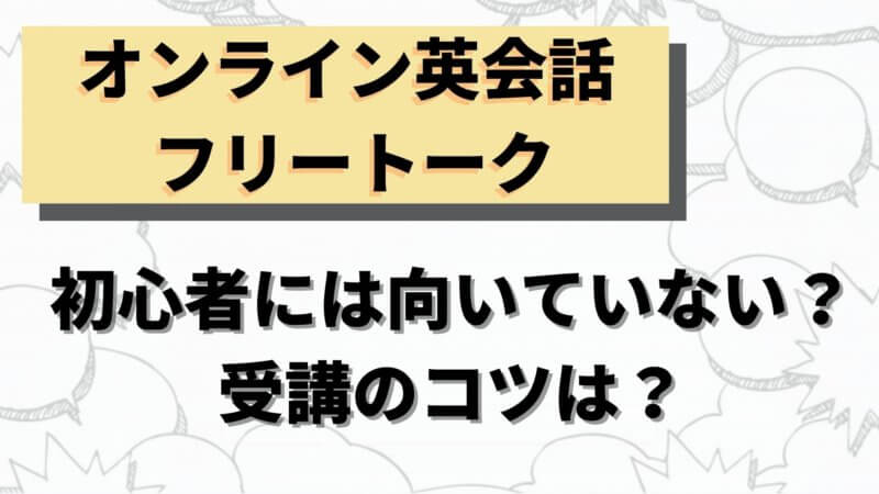 初心者はオンライン英会話でのフリートークは難しい？受講のコツをプロが解説！