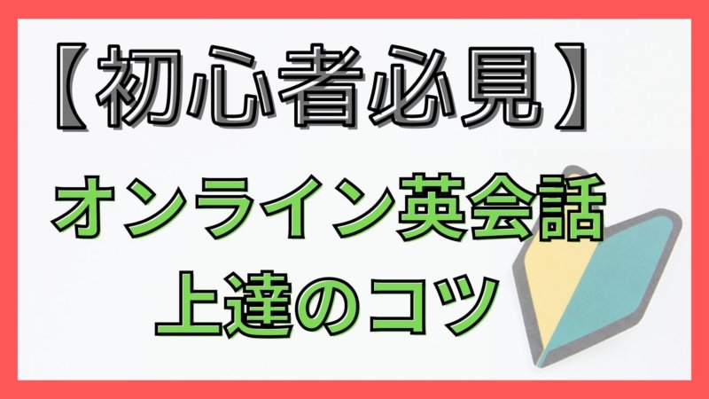 初心者がオンライン英会話で上達するためのコツとおすすめのオンライン英会話