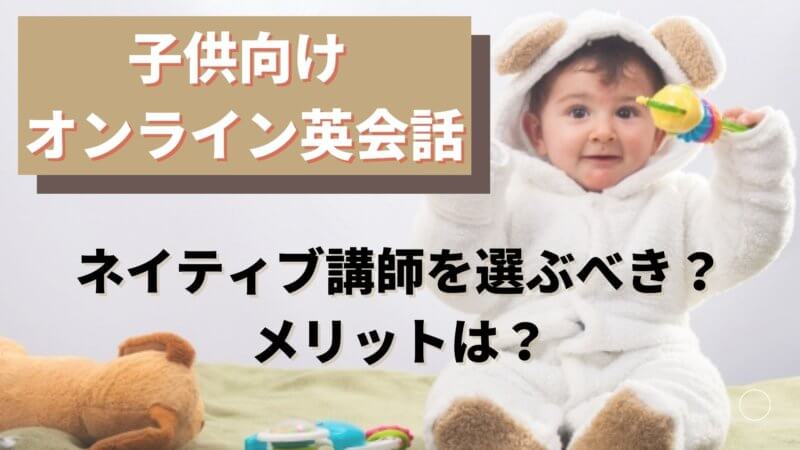 子供のオンライン英会話ではネイティブ講師を選ぶべき？TOEICフルスコアラーが分析！