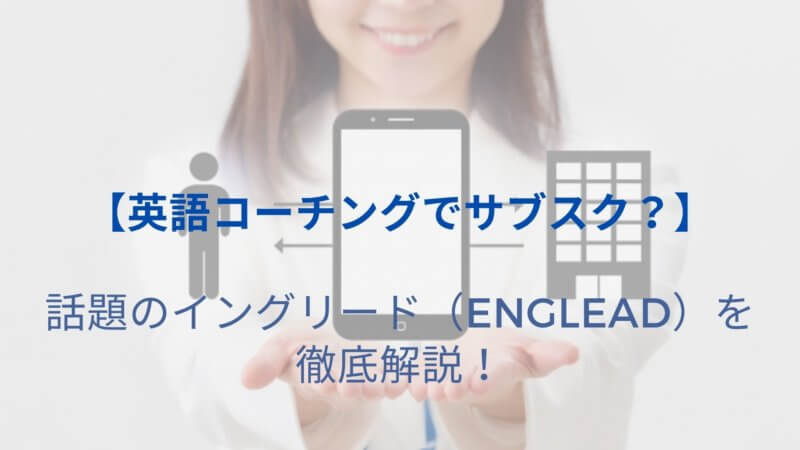 【話題のサブスク英語コーチング】イングリード(ENGLEAD)の価格や特徴、口コミまで徹底解説!